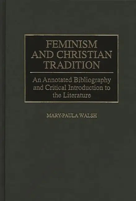 Feminism and Christian Tradition: An Annotated Bibliography and Critical Introduction to the Literature by Mary-Paula Walsh