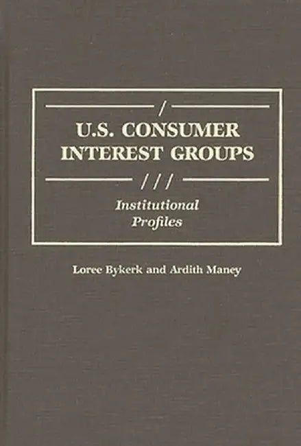 U.S. Consumer Interest Groups: Institutional Profiles by Loree Bykerk
