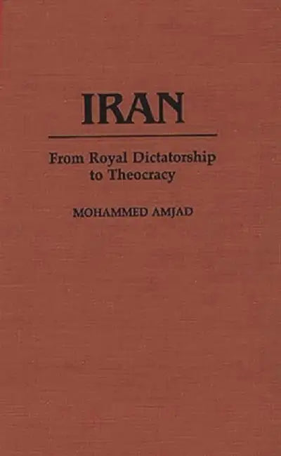 Iran: From Royal Dictatorship to Theocracy by Mohammed Amjad