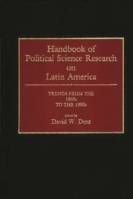 Handbook of Political Science Research on Latin America: Trends from the 1960s to the 1990s by David W. Dent