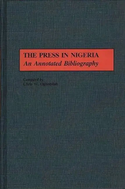 The Press in Nigeria: An Annotated Bibliography by Chris W. Ogbondah