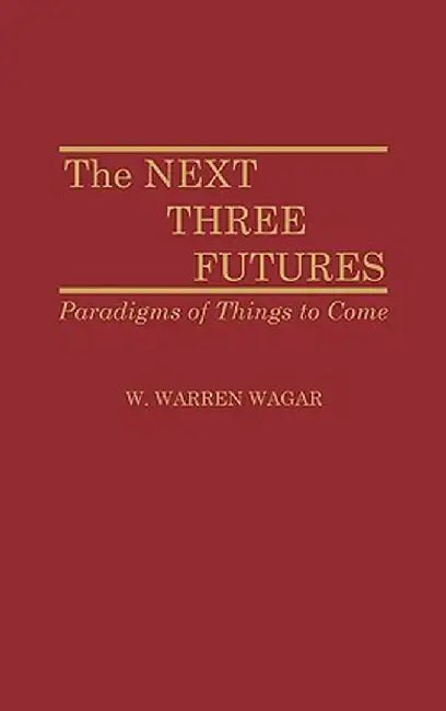 The Next Three Futures: Paradigms of Things to Come by W. Warren Wagar