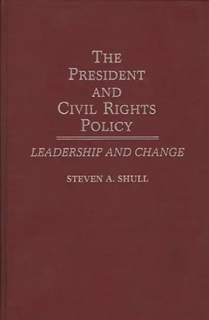 The President and Civil Rights Policy: Leadership and Change by Steven A. Shull