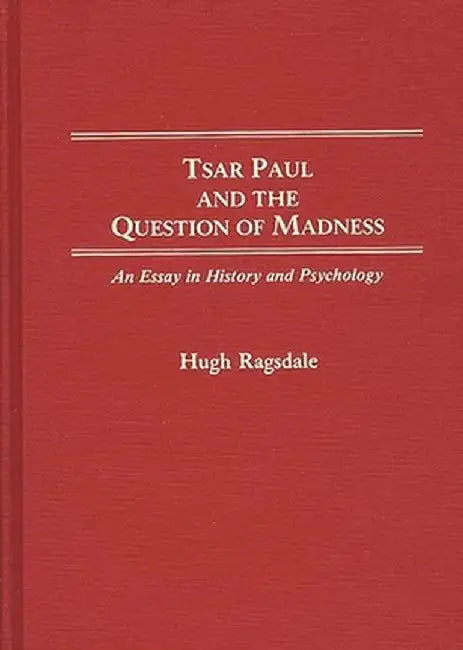 Tsar Paul and the Question of Madness: An Essay in History and Psychology by Hugh Ragsdale