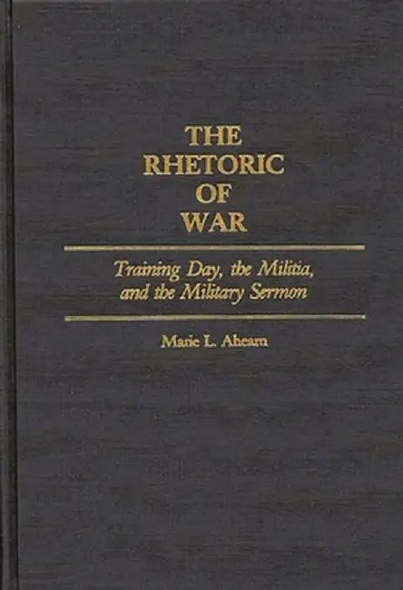 The Rhetoric of War: Training Day, the Militia, and the Military Sermon by Marie L. Ahearn