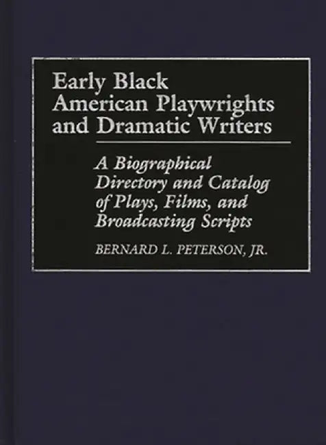 Early Black American Playwrights and Dramatic Writers: A Biographical Directory and Catalog of Plays, Films, and Broadcasting Scripts by Bernard L. Peterson