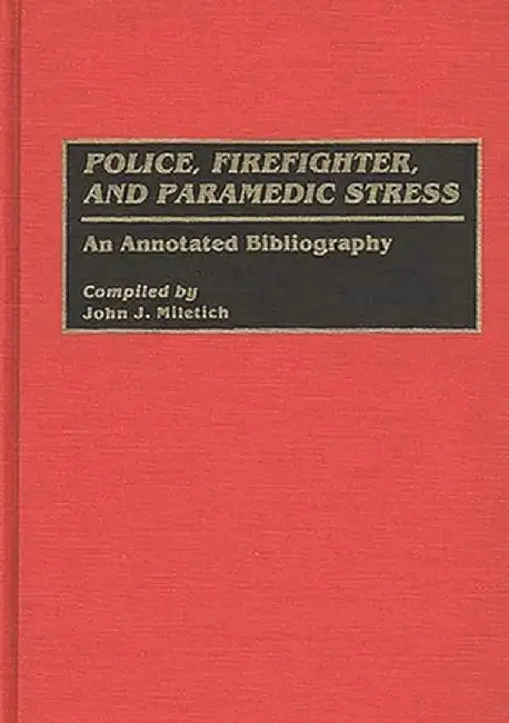 Police, Firefighter, and Paramedic Stress: An Annotated Bibliography by John J. Miletich