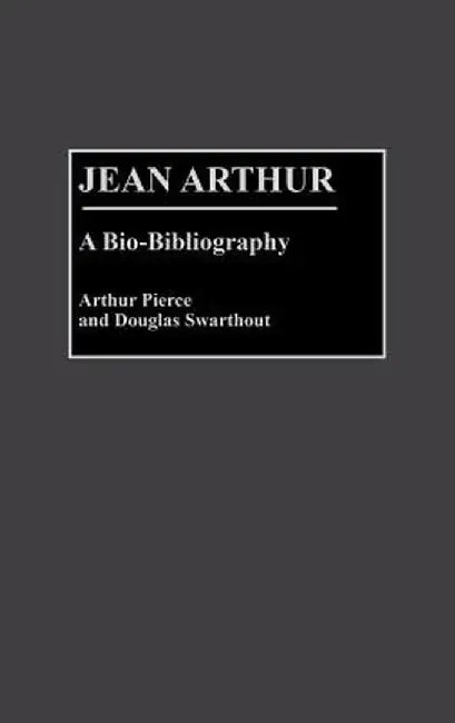 Jean Arthur: A Bio-Bibliography by Arthur Pierce