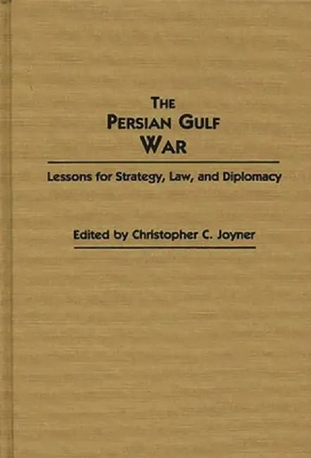 The Persian Gulf War: Lessons for Strategy, Law, and Diplomacy by Christopher C. Joyner