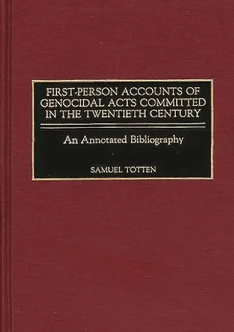First-Person Accounts of Genocidal Acts Committed in the Twentieth Century: An Annotated Bibliography by Samuel Totten