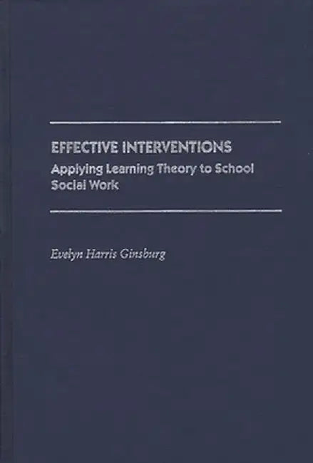 Effective Interventions: Applying Learning Theory to School Social Work by Evelyn Harris Ginsburg