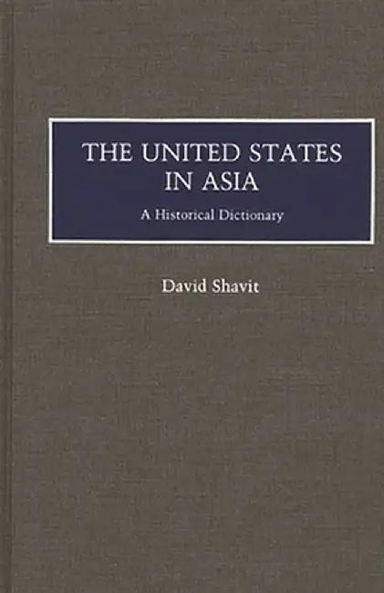 The United States in Asia: A Historical Dictionary by David Shavit