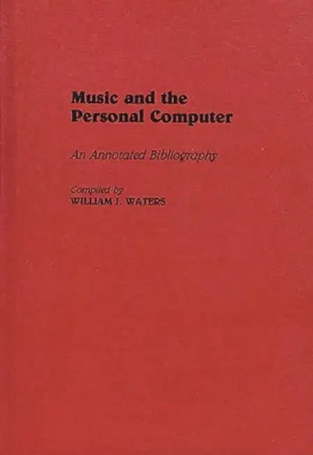 Music and the Personal Computer: An Annotated Bibliography by William J. Waters