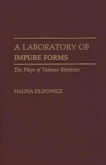 A Laboratory of Impure Forms: The Plays of Tadeusz Rozewicz by Halina Filipowicz