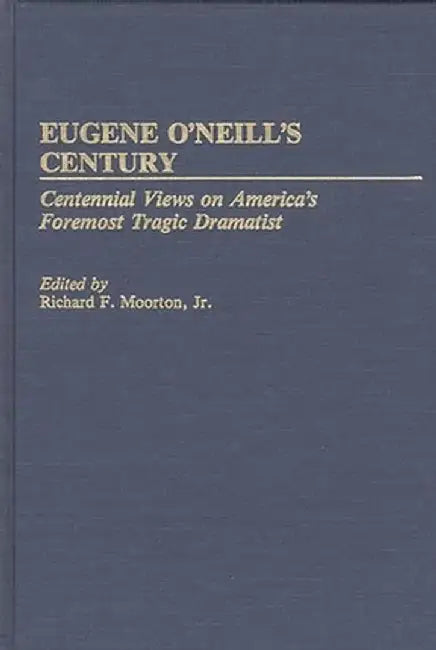 Eugene O'Neill's Century: Centennial Views on America's Foremost Tragic Dramatist by Richard Moorton