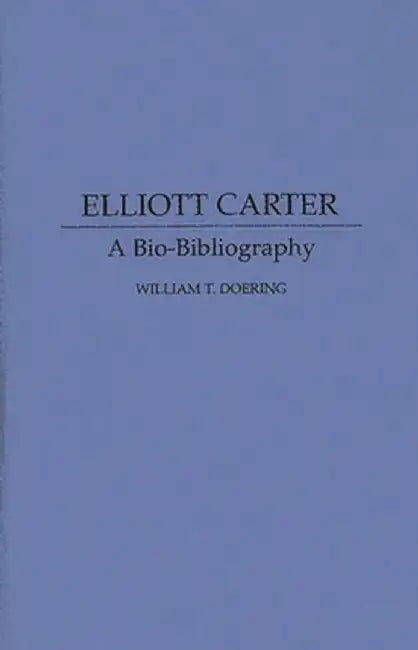 Elliott Carter: A Bio-Bibliography by William T. Doering