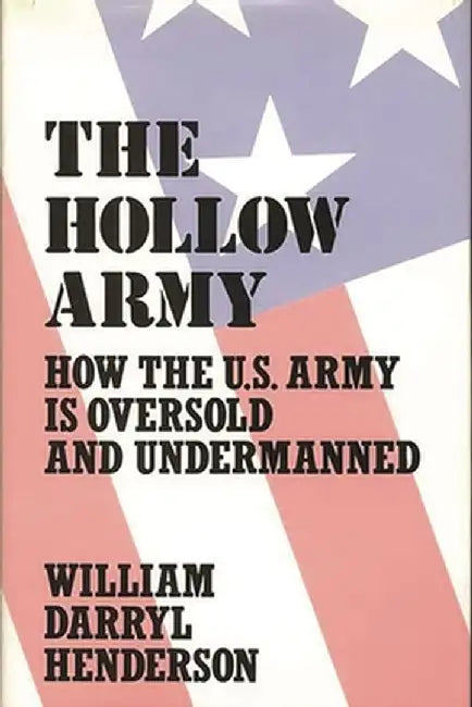 The Hollow Army: How the U.S. Army Is Oversold and Undermanned by William D. Henderson