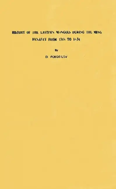 History of the Eastern Mongols During the Ming Dynasty from 168 to 1634 by D. Pokotilov