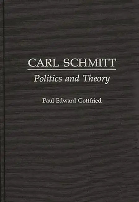 Carl Schmitt: Politics and Theory by Paul Edward Gottfried