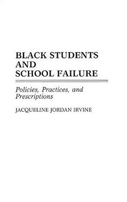 Black Students and School Failure: Policies, Practices, and Prescriptions by Jacqueline J. Irvine