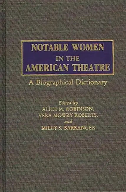 Notable Women in the American Theatre: A Biographical Dictionary by Alice M. Robinson