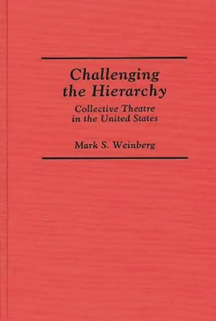 Challenging the Hierarchy: Collective Theatre in the United States by Mark S. Weinberg