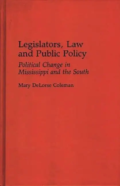 Legislators, Law and Public Policy: Political Change in Mississippi and the South by Mary Delorse Coleman