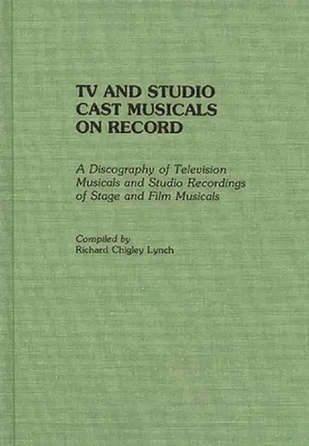 TV and Studio Cast Musicals on Record: A Discography of Television Musicals and Studio Recordings of Stage and Film Musicals by Richard Chigley Lynch