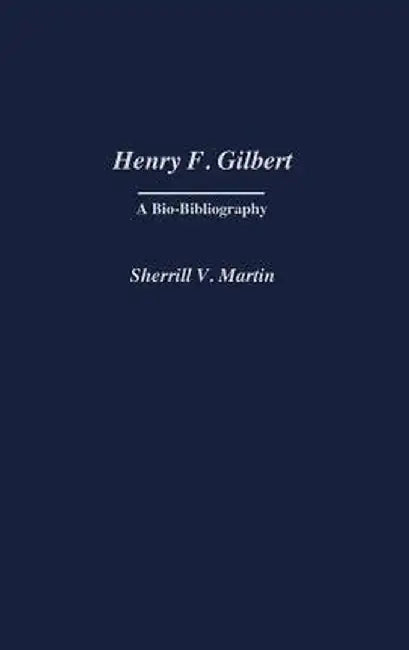 Henry F. Gilbert: A Bio-Bibliography by Sherrill Martin