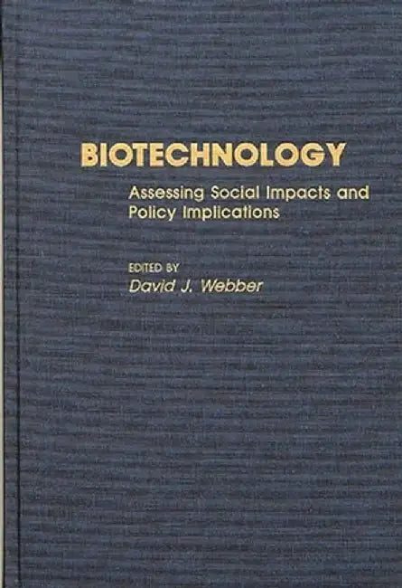 Biotechnology: Assessing Social Impacts and Policy Implications by David J. Webber