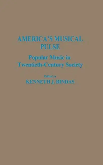 America's Musical Pulse: Popular Music in Twentieth-Century Society by Kenneth J. Bindas
