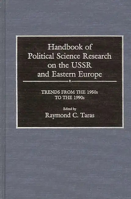 Handbook of Political Science Research on the USSR and Eastern Europe: Trends from the 1950s to 1990s by Ray Taras