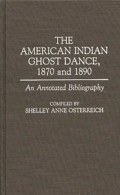 The American Indian Ghost Dance, 1870 and 1890: An Annotated Bibliography by Shelley Osterreich
