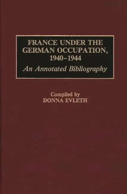 France Under the German Occupation, 1940-1944: An Annotated Bibliography by Donna Evleth