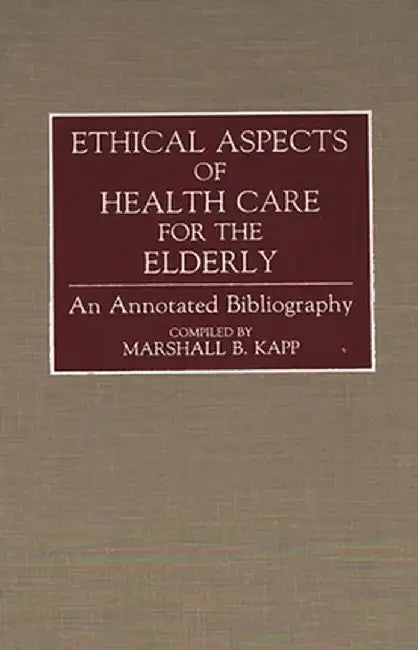 Ethical Aspects of Health Care for the Elderly: An Annotated Bibliography by Marshall B. Kapp