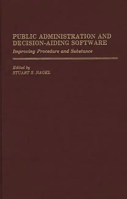 Public Administration and Decision-Aiding Software: Improving Procedure and Substance by Stuart S. Nagel