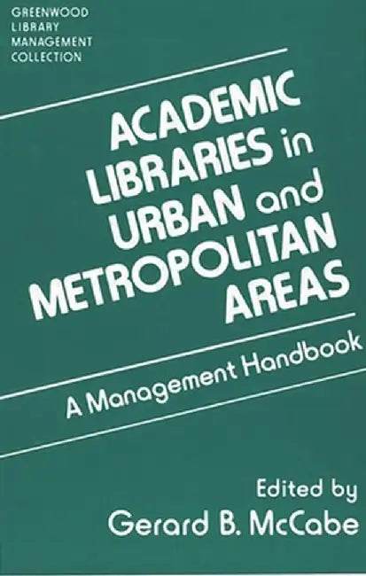 Academic Libraries in Urban and Metropolitan Areas: A Management Handbook by Gerard B. McCabe