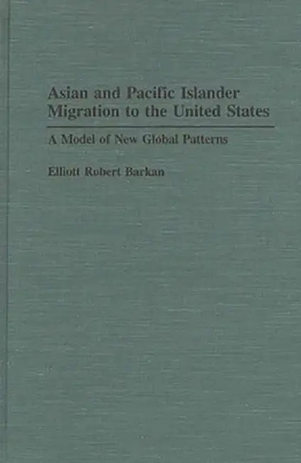 Asian and Pacific Islander Migration to the United States: A Model of New Global Patterns by Elliott Robert Barkan