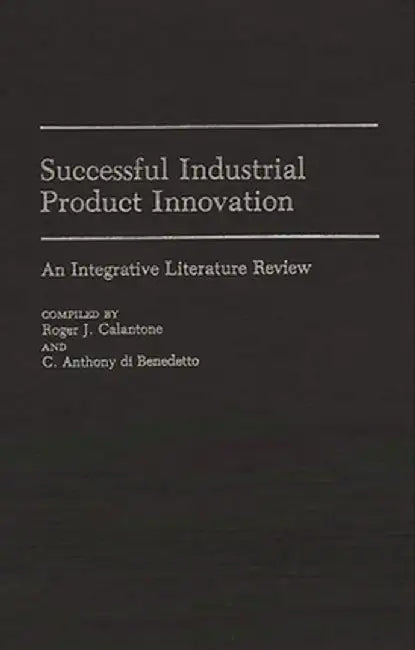 Successful Industrial Product Innovation: An Integrative Literature Review by Roger J. Calantone