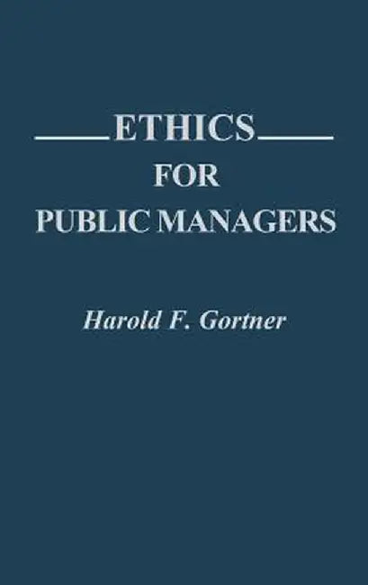Ethics for Public Managers by Harold F. Gortner