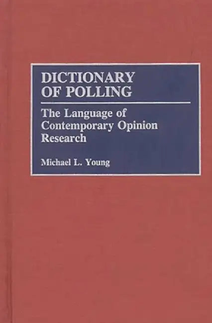 Dictionary of Polling: The Language of Contemporary Opinion Research by Michael L. Young