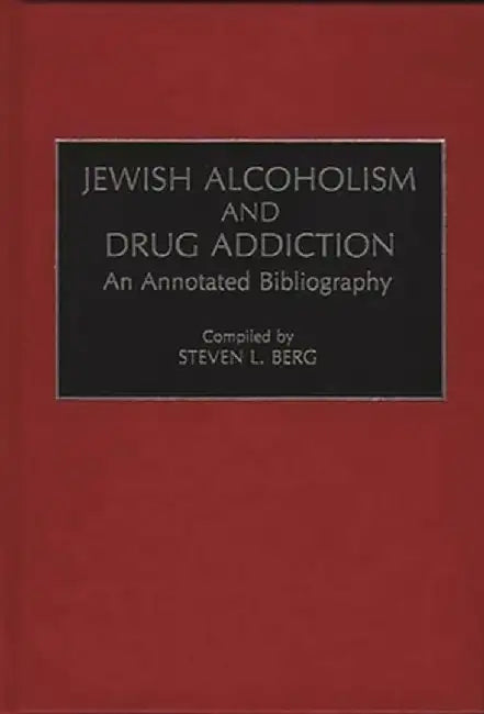 Jewish Alcoholism and Drug Addiction: An Annotated Bibliography by Steven L. Berg