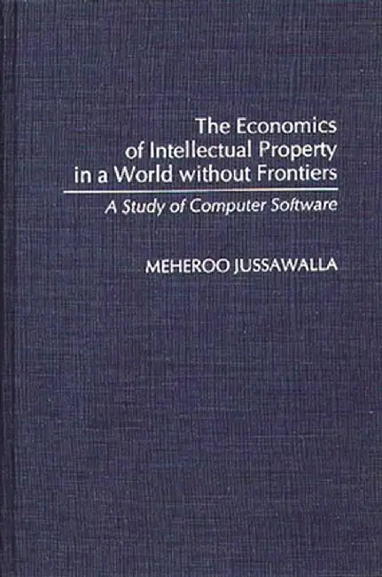 The Economics of Intellectual Property in a World Without Frontiers: A Study of Computer Software by Meheroo Jussawalla