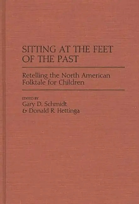 Sitting at the Feet of the Past: Retelling the North American Folktale for Children by Gary D. Schmidt