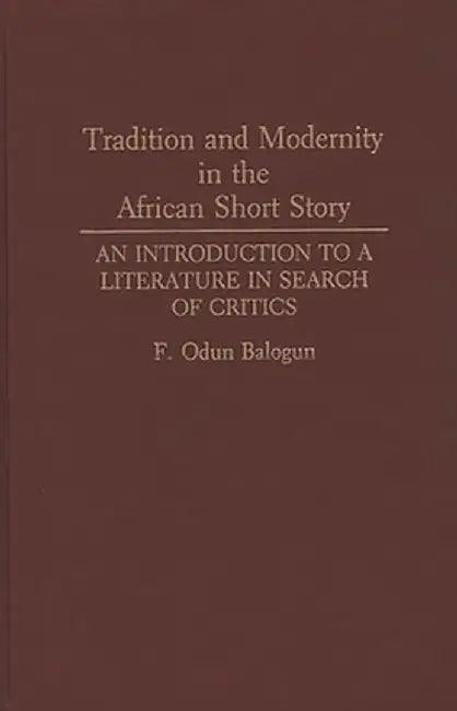 Tradition and Modernity in the African Short Story: An Introduction to a Literature in Search of Critics by Fidelis Odun Balogun