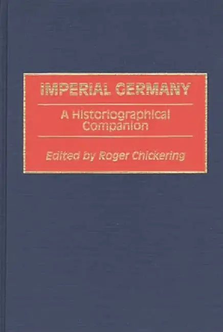 Imperial Germany: A Historiographical Companion by Roger Chickering