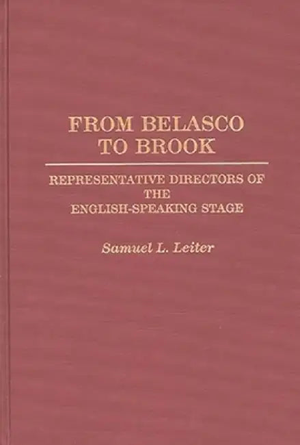 From Belasco to Brook: Representative Directors of the English-Speaking Stage by Samuel L. Leiter