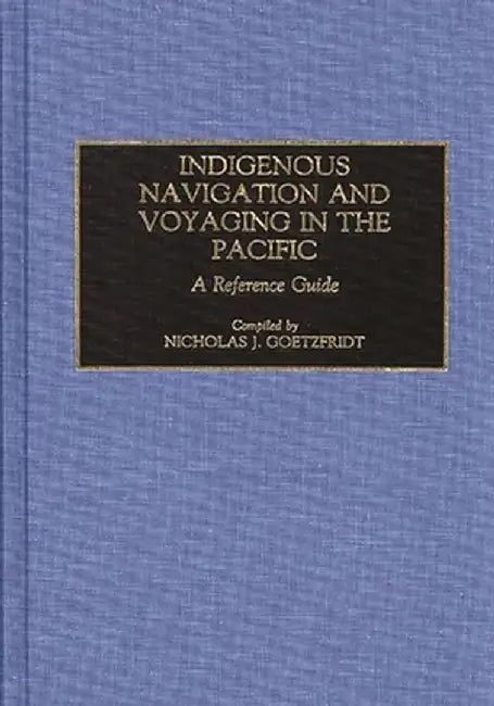 Indigenous Navigation and Voyaging in the Pacific: A Reference Guide by Nicholas J. Goetzfridt