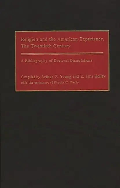 Religion and the American Experience, the Twentieth Century: A Bibliography of Doctoral Dissertations by Arthur P. Young