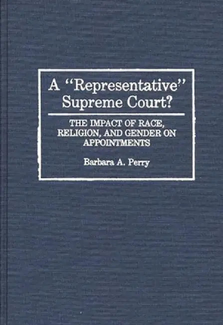 A Representative Supreme Court? the Impact of Race, Religion, and Gender on Appointments by Barbara Perry